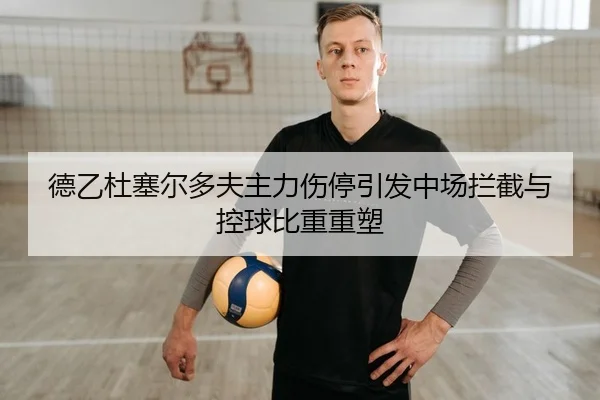 德乙杜塞尔多夫主力伤停引发中场拦截与控球比重重塑