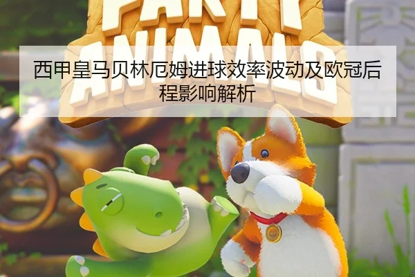 西甲皇马贝林厄姆进球效率波动及欧冠后程影响解析