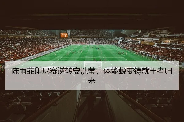 陈雨菲印尼赛逆转安洗莹，体能蜕变铸就王者归来